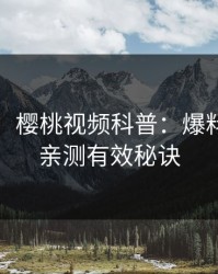 【紧急】樱桃视频科普：爆料背后5条亲测有效秘诀