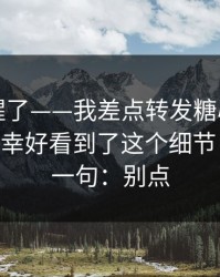我被吓醒了——我差点转发糖心vlog相关内容 - 幸好看到了这个细节 · 我只说一句：别点