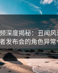 樱桃视频深度揭秘：丑闻风波背后，大V在记者发布会的角色异常令人意外