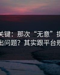 这才是关键：那次“无意”提起为什么总是出问题？其实跟平台规则有关