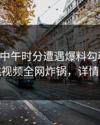 明星在中午时分遭遇爆料勾魂摄魄，樱桃视频全网炸锅，详情查看