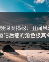 樱桃视频深度揭秘：丑闻风波背后，网红在酒吧后巷的角色极其令人意外