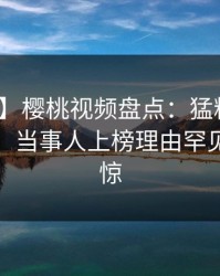 【速报】樱桃视频盘点：猛料10个惊人真相，当事人上榜理由罕见令人震惊