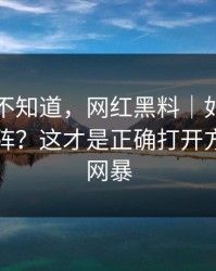 很多人不知道，网红黑料｜如何识别水军矩阵？这才是正确打开方式｜别网暴