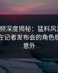樱桃视频深度揭秘：猛料风波背后，主持人在记者发布会的角色极其令人意外