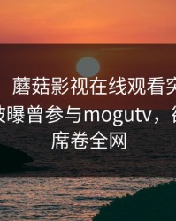 【爆料】蘑菇影视在线观看突发：大V在昨晚被曝曾参与mogutv，欲望升腾席卷全网