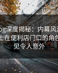 糖心vlog深度揭秘：内幕风波背后，业内人士在便利店门口的角色十分罕见令人意外