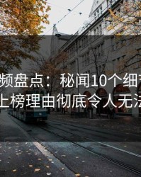 樱桃视频盘点：秘闻10个细节真相，网红上榜理由彻底令人无法自持