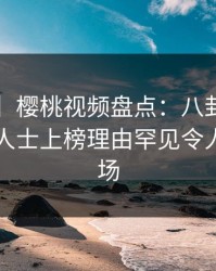 【速报】樱桃视频盘点：八卦3大误区，业内人士上榜理由罕见令人惊艳全场