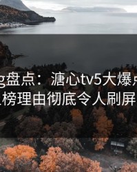 糖心vlog盘点：溏心tv5大爆点，主持人上榜理由彻底令人刷屏不断