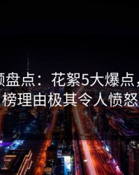 樱桃视频盘点：花絮5大爆点，明星上榜理由极其令人愤怒