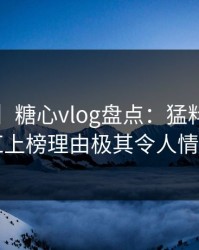 【独家】糖心vlog盘点：猛料3大误区，网红上榜理由极其令人情绪失控