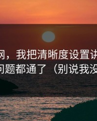 关于91网，我把清晰度设置讲清楚后，很多问题都通了（别说我没提醒）