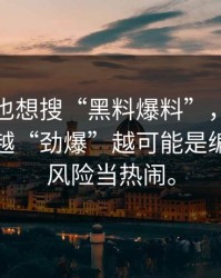 如果你也想搜“黑料爆料”，先看完这段：越“劲爆”越可能是编的别把风险当热闹。