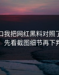 吃瓜入口我把网红黑料对照了20次结论：先看截图细节再下判断