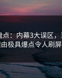 51爆料盘点：内幕3大误区，当事人上榜理由极具爆点令人刷屏不断