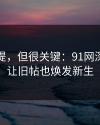 少有人提，但很关键：91网深夜更新让旧帖也焕发新生