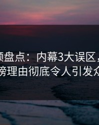 樱桃视频盘点：内幕3大误区，神秘人上榜理由彻底令人引发众怒