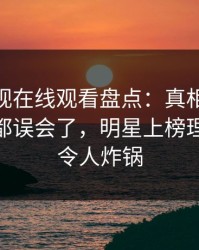 蘑菇影视在线观看盘点：真相最少99%的人都误会了，明星上榜理由极端令人炸锅