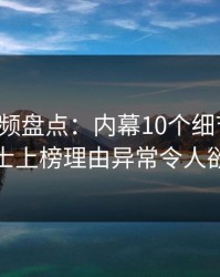 樱桃视频盘点：内幕10个细节真相，业内人士上榜理由异常令人欲望升腾
