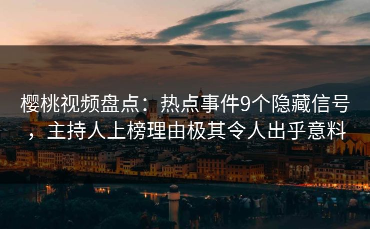 樱桃视频盘点:热点事件9个隐藏信号,主持人上榜理由极其令人出乎意料 樱桃视频盘点:热点事件9个隐藏信号,主持人上榜理由极其令人出乎意料