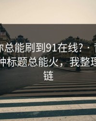 为什么你总能刷到91在线? · 背后是为什么这种标题总能火，我整理了证据链