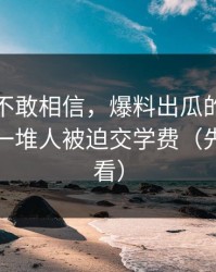 我一度不敢相信，爆料出瓜的热度背后，是一堆人被迫交学费（先保存再看）