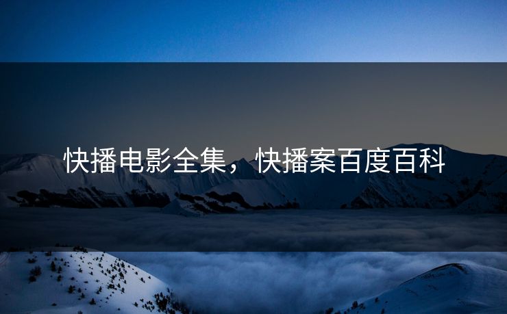 快播电影全集，快播案百度百科