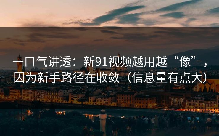 一口气讲透：新91视频越用越“像”，因为新手路径在收敛（信息量有点大）